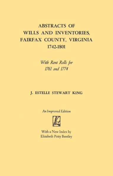 Abstracts of Wills and Inventories, Fairfax County, Virginia, 1742-1801. with Rent Rolls for 1761 and 1774 (Improved)