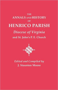 Title: Annals and History of Henrico Parish, Diocese of Virginia, and St. John's P.E. Church, Author: J Staunton Moore