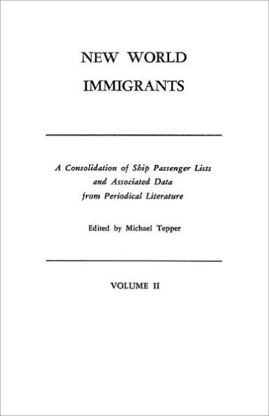 New World Immigrants. a Consolidation of Ship Passenger Lists and Associated Data from Periodical Literature. in Two Volumes. Volume II