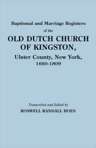 Title: Baptismal and Marriage Registers of the Old Dutch Church of Kingston, Ulster County, New York, 1660-1809, Author: Roswell Randall Hoes