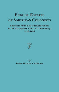 Title: English Estates of American Colonists. American Wills and Administrations in the Prerogative Court of Canterbury, 1610-1699, Author: Peter Wilson Coldham
