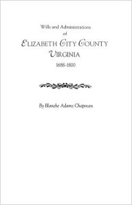 Title: Wills and Administrations of Elizabeth City County, Virginia 1688-1800, Author: Blanche Adams Chapman