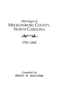 Title: Marriages of Mecklenburg County, North Carolina, 1783-1868, Author: Brent H Holcomb