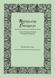 Title: Rhineland Emigrants: Lists of German Settlers in Colonial America. Excerpted and Reprinted from Pennsylvania Folklife, Author: Don Yoder
