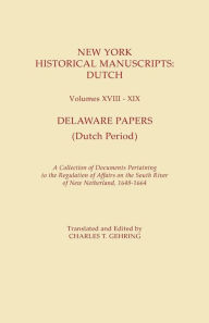 Title: New York Historical Manuscripts: Dutch. Volumes XVIII-XIX. Delaware Papers (Dutch Period). a Collection of Documents Pertaining to the Regulation of A, Author: Charles T Gehring