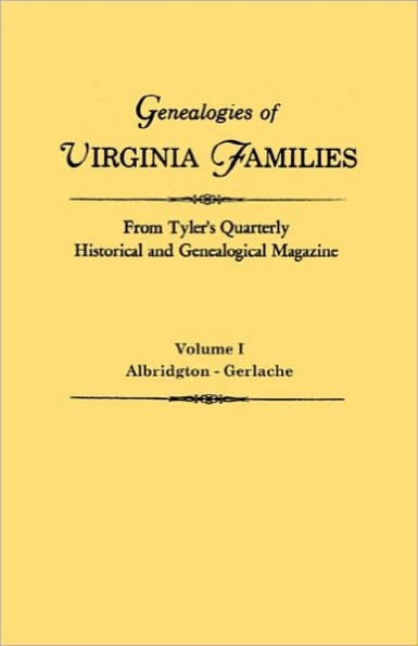 Genealogies of Virginia Families from Tyler's Quarterly Historical and Genealogical Magazine. in Four Volumes. Volume I: Albridgton - Gerlache