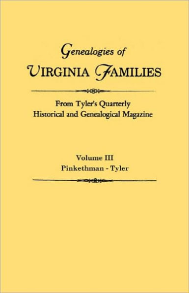 Genealogies of Virginia Families from Tyler's Quarterly Historical and Genealogical Magazine. in Four Volumes. Volume III: Pinkethman - Tyler