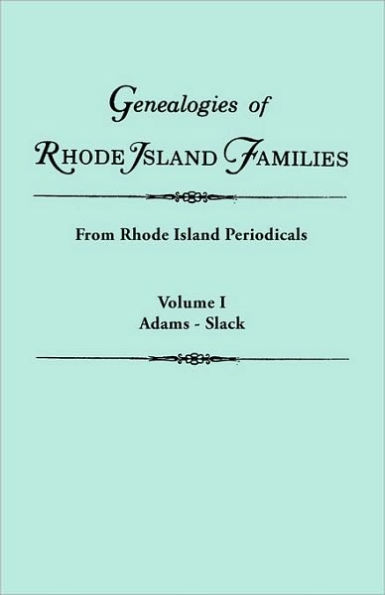 Genealogies of Rhode Island Families [Articles Extracted] from Rhode Island Periodicals. in Two Volumes. Volume I: Adams - Slack