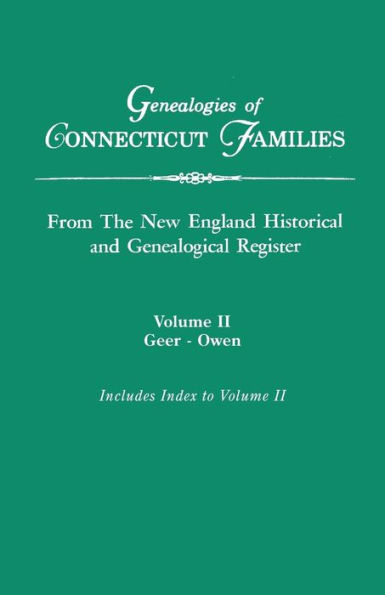Genealogies of Connecticut Families, from the New England Historical and Genealogical Register. in Three Volumes. Volume II: Geer-Owen. Indexed