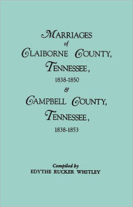 Title: Marriages of Claiborne County, Tennessee, 1838-1850, and Marriages of Campbell County, Tennessee, 1838-1853, Author: Edythe Rucker Whitley