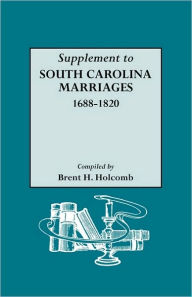 Title: Supplement to South Carolina Marriages, 1688-1820, Author: Brent H Holcomb