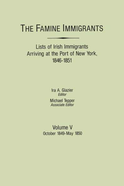 Famine Immigrants. Lists of Irish Immigrants Arriving at the Port of New York, 1846-1851. Volume V: October 1849-May 1850