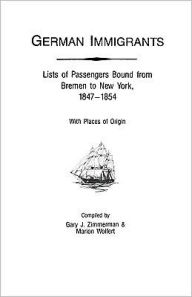 Title: German Immigrants: Lists of Passengers Bound from Bremen to New York, 1847-1854, with Places of Origin, Author: Gary J Zimmerman