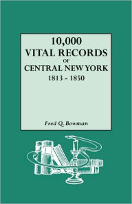 Title: 10,000 Vital Records of Central New York, 1813-1850, Author: Fred Q Bowman
