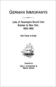 Title: German Immigrants: Lists of Passengers Bound from Bremen to New York, 1855-1862, with Places of Origin, Author: Gary J Zimmerman