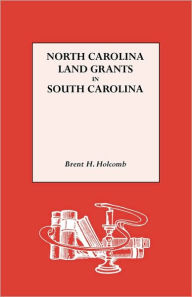 Title: North Carolina Land Grants in South Carolina, Author: Brent H Holcomb