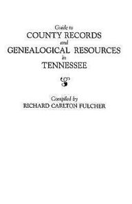 Title: Guide to County Records and Genealogical Resources in Tennessee, Author: Richard C Fulcher