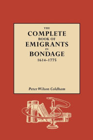 Title: Complete Book of Emigrants in Bondage, 1614-1775, Author: Peter Wilson Coldham