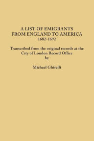 Title: List of Emigrants from England to America, 1682-1692. Transcribed from the Original Records at the City of London Record Office by Courtesy of the Cor, Author: Michael Ghirelli