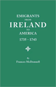 Title: Emigrants from Ireland to America, 1735-1743. a Transcription of the Report of the Irish House of Commons Into Enforced Emigration to America, from Th, Author: Frances McDonnell