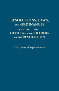 Title: Resolutions, Laws, and Ordinances, Relating to the Pay, Half Pay, Commutation of Half Pay, Bounty Lands, and Other Promises Made by Congress to the Of, Author: U S House Of Representatives