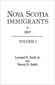 Title: Nova Scotia Immigrants to 1867, Author: Leonard H Smith Jr