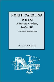 Title: North Carolina Wills: A Testator Index, 1665-1900. Corrected and Revised Edition (Corr & Rev in 1 Vol), Author: Thornton W Mitchell