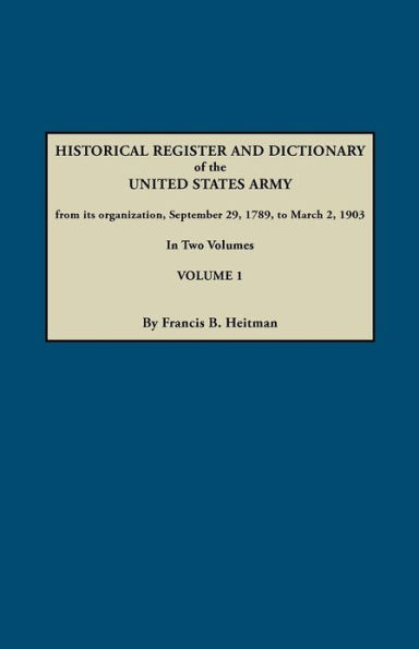 Dictionary of the United States Army, from Its Organization, September 29, 1789, to March 2, 1903. in Two Volumes. Volume 1