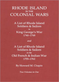 Title: Rhode Island in the Colonial Wars. a Lst of Rhode Island Soldiers & Sailors in King George's War 1740-1748, and a List of Rhode Island Soldiers & Sail, Author: Howard M Chapin