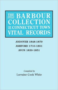 Title: Barbour Collection of Connecticut Town Vital Records. Volume 1: Andover 1848-1879, Ashford 1710-1851, Avon 1830-1851, Author: Lorraine Cook White