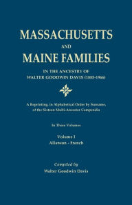 Title: Massachusetts and Maine Families in the Ancestry of Walter Goodwin Davis: A Reprinting, in Alphabetical Order by Surname, of the Sixteen Multi-Ancesto, Author: Walter Goodwin Davis