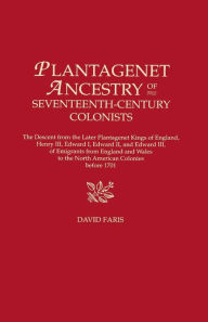 Title: Plantagenet Ancestry of Seventeenth-Century Colonists. the Descent from the Later Plantagenet Kings of England, Henry III, Edward I, Edward II, and Ed, Author: David Faris