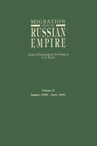 Title: Migration from the Russian Empire: Lists of Passengers Arriving at U.S. Ports. Volume 6: August 1890-June 1891, Author: Ira A Glazier