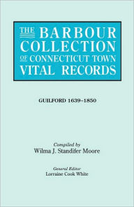 Title: Barbour Collection of Connecticut Town Vital Records. Volume 16: Guilford 1639-1850, Author: Lorraine Cook White