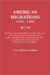 Title: American Migrations, 1765-1799. the Lives, Times and Families of Colonial Americans Who Remained Loyal to the British Crown Before, During and After t, Author: Peter Wilson Coldham