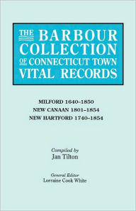 Title: Barbour Collection of Connecticut Town Vital Records. Volume 28: Milford 1640-1850, New Canaan 1801-1854, New Hartford 1740-1854, Author: Lorraine Cook White