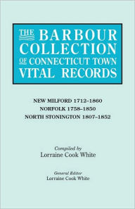 Title: Barbour Collection of Connecticut Town Vital Records. Volume 30: New Milford 1712-1860, Norfolk 1758-1850, North Stonington 1807-1852, Author: Lorraine Cook White