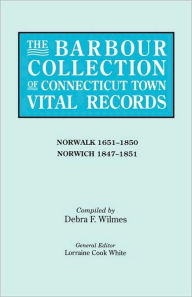 Title: Barbour Collection of Connecticut Town Vital Records. Volume 32: Norwalk 1651-1850, Norwich 1847-1851, Author: Lorraine Cook White