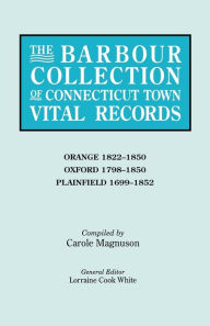 Title: Barbour Collection of Connecticut Town Vital Records. Volume 33: Orange 1822-1850, Oxford 1798-1850, Plainfield 1699-1852, Author: Lorraine Cook White