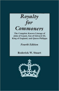 Title: Royalty for Commoners. the Complete Known Lineage of John of Gaunt, Son of Edward III, King of England, and Queen Philippa. Fourth Edition, Author: Roderick W Stuart