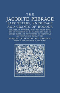 Title: Jacobite Peerage: Baronetage, Knightage, and Grants of Honour Extracted, by Permisison, from the Stuart Papers Now in Possession of His, Author: Marquis of Ruvigny and Raineval