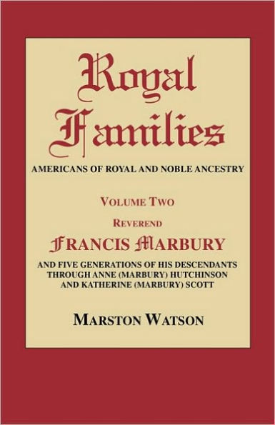 Royal Families: Americans of Royal and Noble Ancestry. Volume Two: REV. Francis Marbury and Five Generations of His Descendants Throug