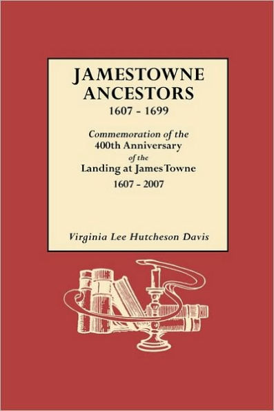 Jamestowne Ancestors, 1607-1699. Commemoration of the 400th Anniversary Landing at James Towne, 1607-2007