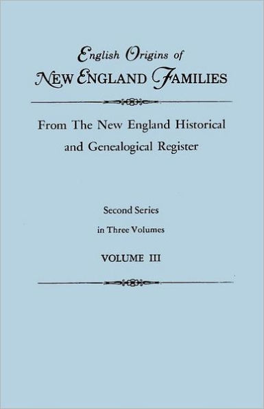 English Origins of New England Families, from the New England Historical and Genealogical Register. Second Series, in Three Volumes. Volume III