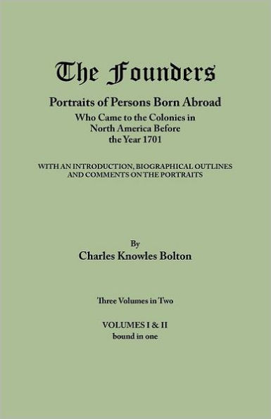 Founders: Portraits of Persons Born Abroad Who Came to the Colonies in North America Before the Year 1701. Three Volumes in Two.