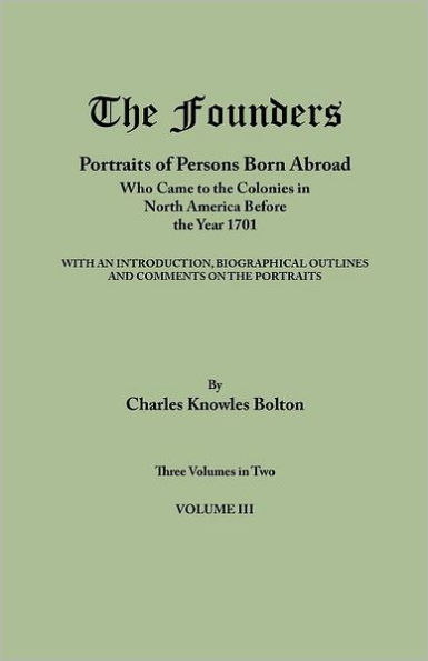 Founders: Portraits of Persons Born Abroad Who Came to the Colonies in North America Before the Year 1701. Three Volumes in Two.