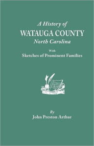 Title: History of Watauga County, North Carolina, with Sketches of Prominent Families, Author: John Preston Arthur