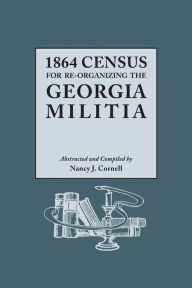 Title: 1864 Census for Re-Organizing the Georgia Militia, Author: Nancy J Cornell