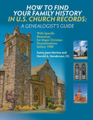 Title: How to Find Your Family History in U.S. Church Records: A Genealogist's Guide: With Specific Resources for Major Christian Denominations before 1900, Author: Sunny Jane Morton