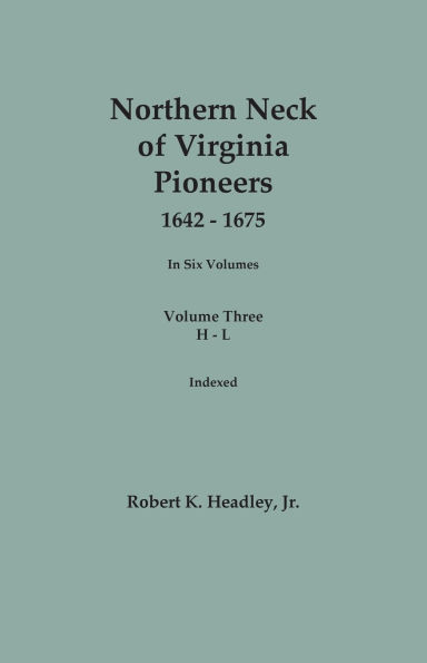 Northern Neck of Virginia Pioneers, 1642-1675. In Six Volumes.. Volume Three: H-L